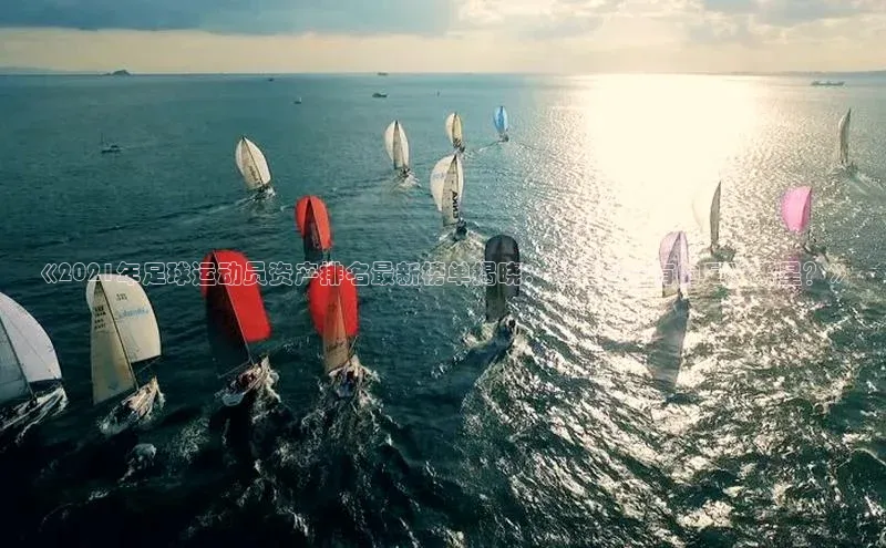 米兰体育中心挪威主权基金《2021年足球运动员资产排名最新榜单揭晓：谁是最富有的足球明星？》