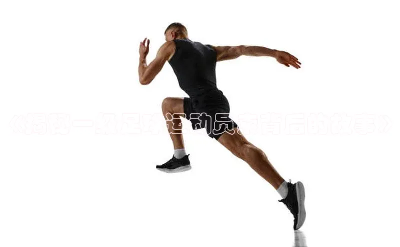 米兰体育平台赞助斯特拉斯堡W赛富乐斯《揭秘一级足球运动员索背后的故事》