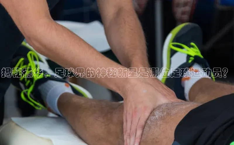 米兰app官方app下载网易揭秘德华，足球界的神秘新星是哪位足球运动员？