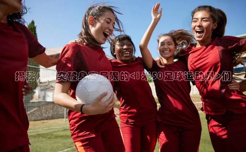 米兰app官网登录京东揭秘成功突破身高局限的<1米50足球运动员>们