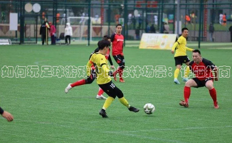 米兰体育彩票百度识图如何玩足球游戏中的森林场景：详细指南