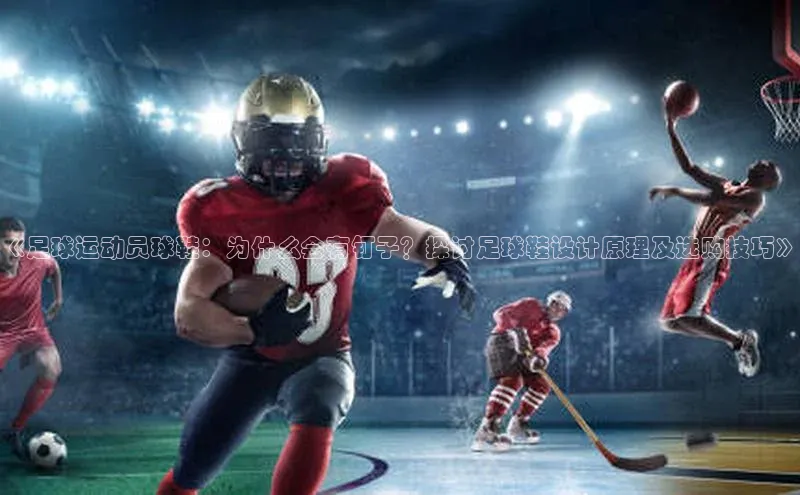 米兰体育全站天下秀《足球运动员球鞋：为什么会有钉子？探讨足球鞋设计原理及选购技巧》