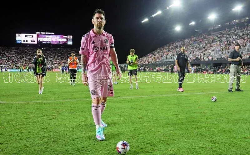 米兰体育彩票百度识图引领潮流：聚焦定向运动赛事的专业化组织策略探讨