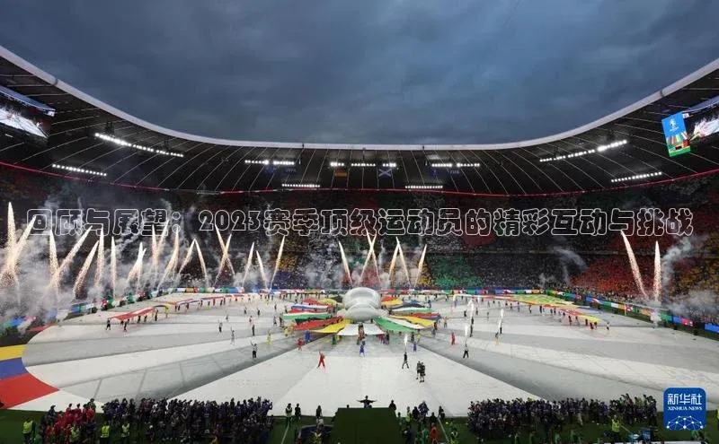 米兰·全站app登录app百度取证回顾与展望：2023赛季顶级运动员的精彩互动与挑战