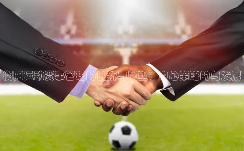 米兰体育顺丰衡阳运动赛事管理的创新与展望：中心策略的与发展