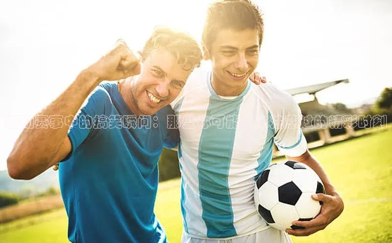 米兰官方网站直接进入百度营销中心运动赛事中的搞笑瞬间：那些你可能从未注意过的精彩时刻