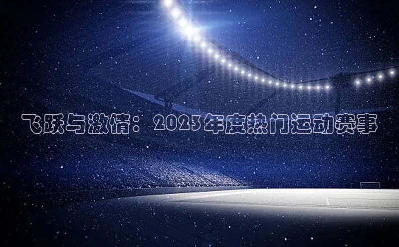 米兰体育全站app官网百度数据开放平台飞跃与激情：2023年度热门运动赛事
