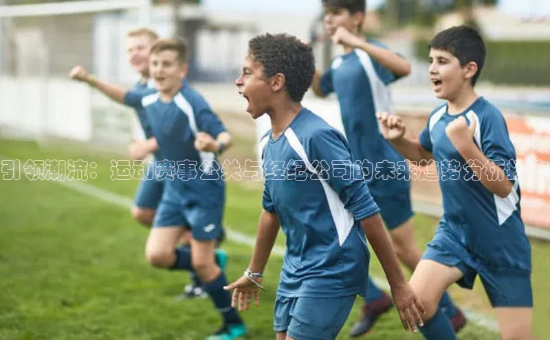 米兰·体育官方网站彩讯股份引领潮流：运动赛事公关与经纪公司的未来趋势分析报告