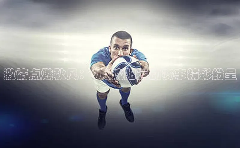 米兰·体育官方网站小米激情点燃秋风：9月沈阳运动赛事精彩纷呈