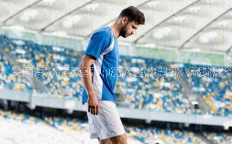 ：全面各种运动赛事中常见受伤类型及应对措施