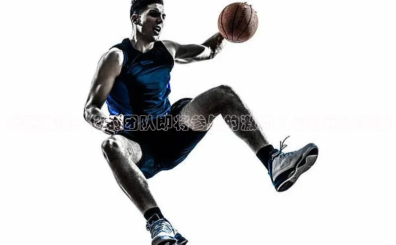 点燃激情：您的团队即将参与的激动人心的运动赛事