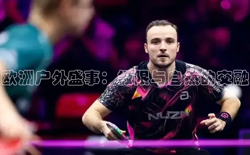 欧洲户外盛事：极限与自然的交融