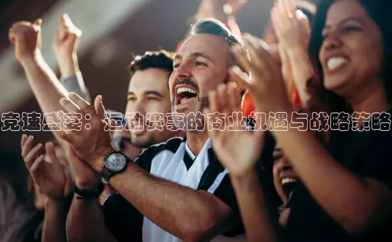 竞速盛宴：运动赛事的商业机遇与战略策略