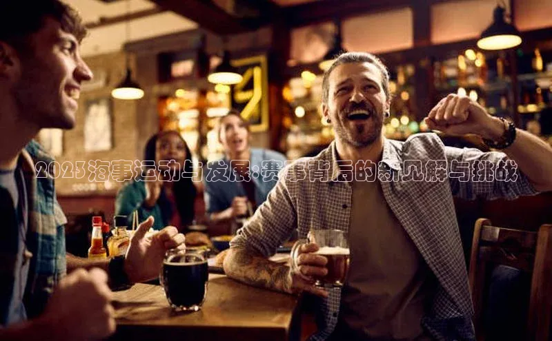 2023海事运动与发展:赛事背后的新见解与挑战