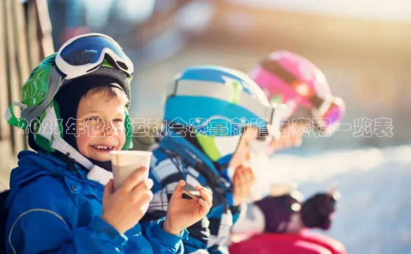 2023年世界运动会赛事前瞻与赛程一览表