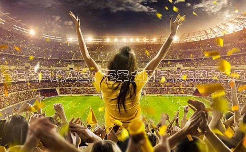 全运会篮球盛宴：冠军之路与未来潜力之星