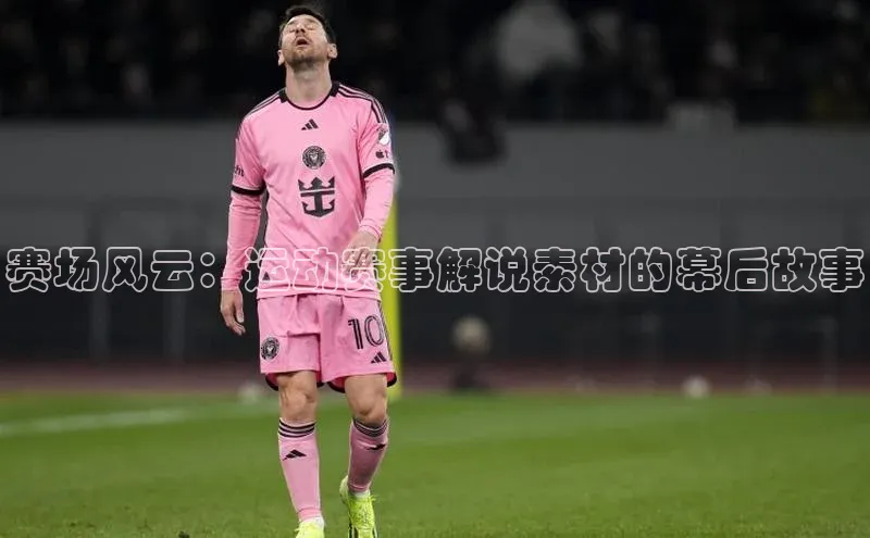 赛场风云：运动赛事解说素材的幕后故事