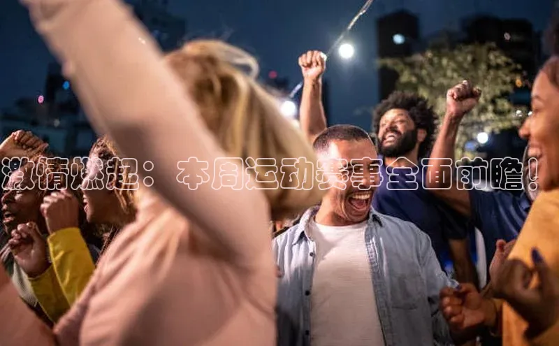 激情燃起：本周运动赛事全面前瞻！