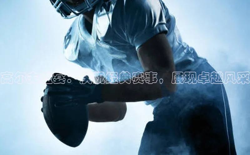 高尔夫盛宴：庆祝经典赛事，展现卓越风采