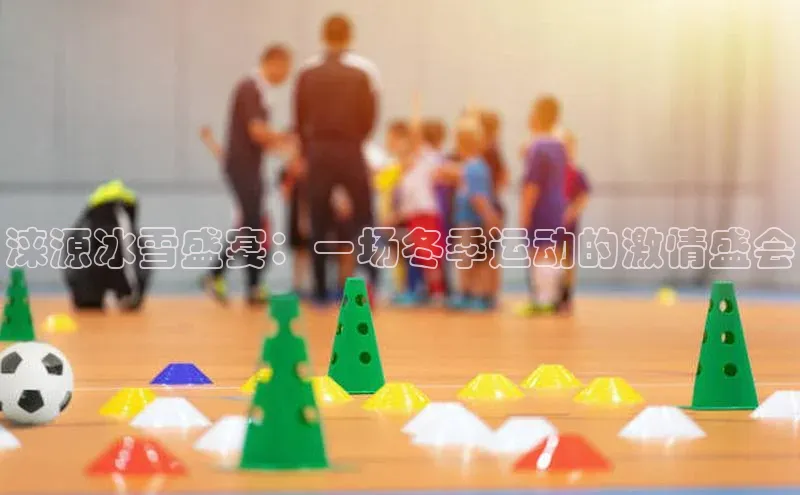 涞源冰雪盛宴：一场冬季运动的激情盛会