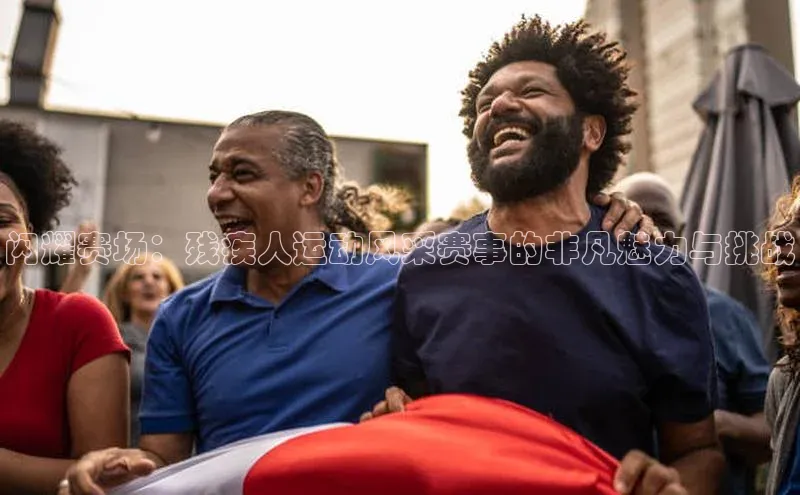 闪耀赛场：残疾人运动风采赛事的非凡魅力与挑战