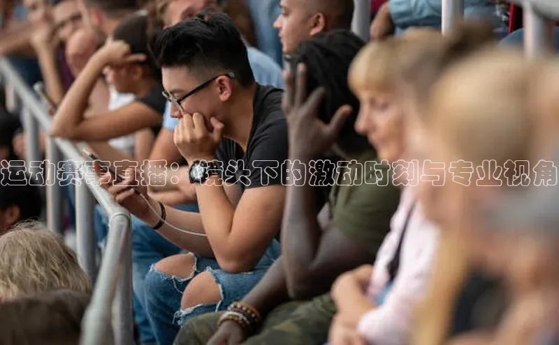 运动赛事直播：镜头下的激动时刻与专业视角