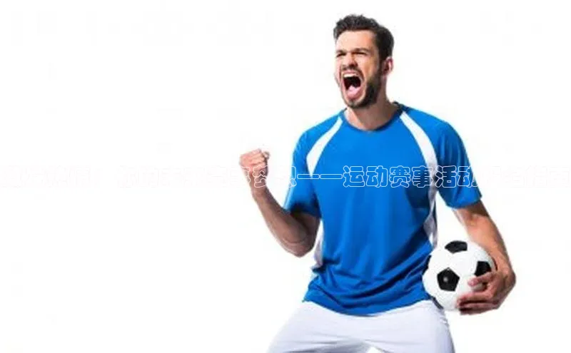 激发热情：你的未来赛事梦想——运动赛事活动报名指南