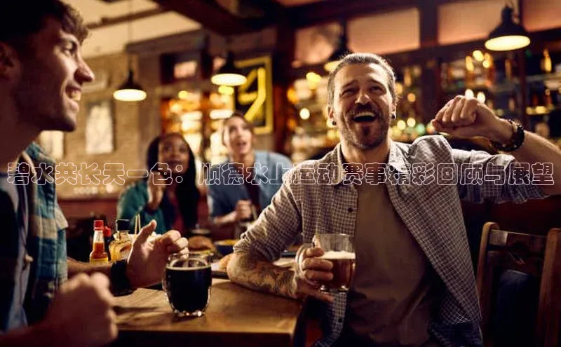 碧水共长天一色：顺德水上运动赛事精彩回顾与展望