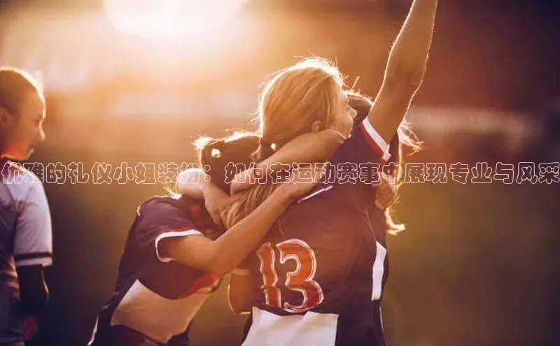 优雅的礼仪小姐装扮：如何在运动赛事中展现专业与风采