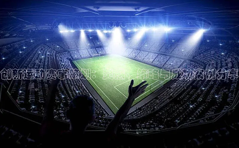 创新运动赛事策划：灵感、策略与成功案例分享