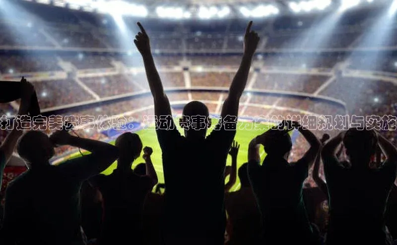 打造完美赛事体验：运动赛事筹备方案的详细规划与实施