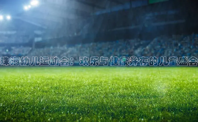 珠海幼儿运动会：欢乐与健康并存的儿童盛会