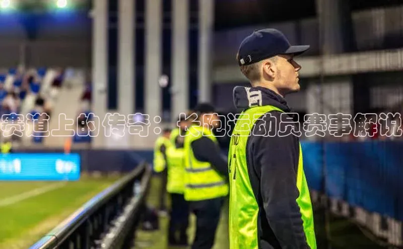 赛道上的传奇：长跑运动员赛事解说