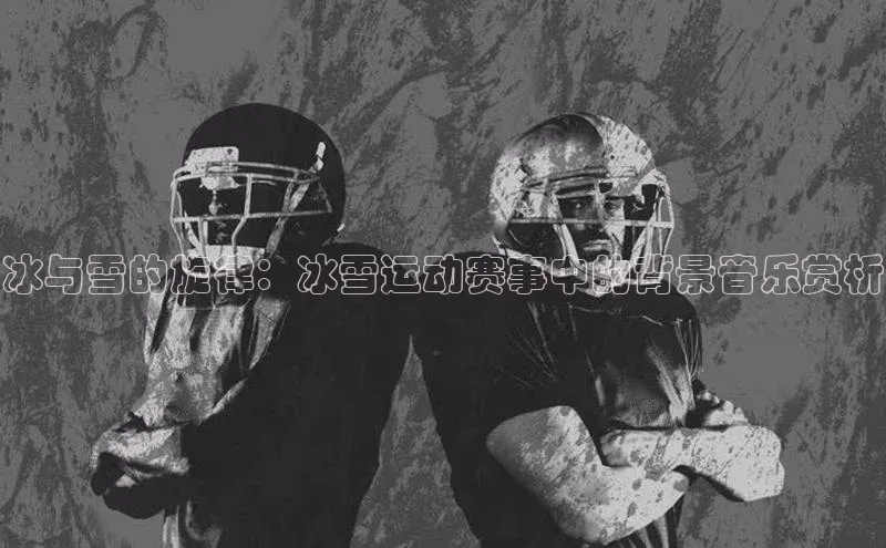 冰与雪的旋律：冰雪运动赛事中的背景音乐赏析