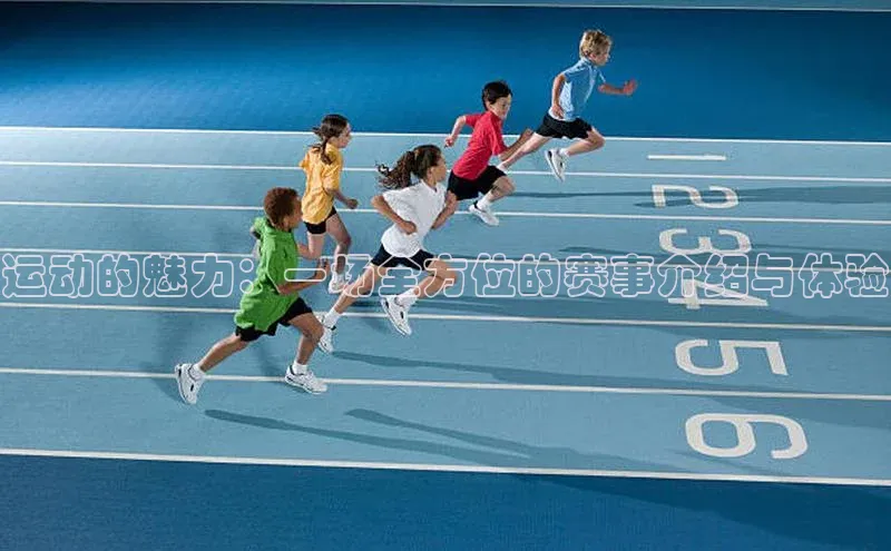 运动的魅力：一场全方位的赛事介绍与体验