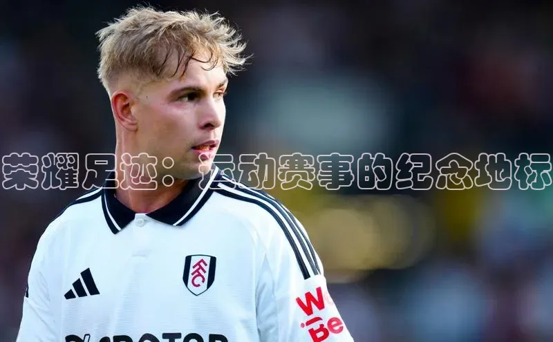 荣耀足迹：运动赛事的纪念地标