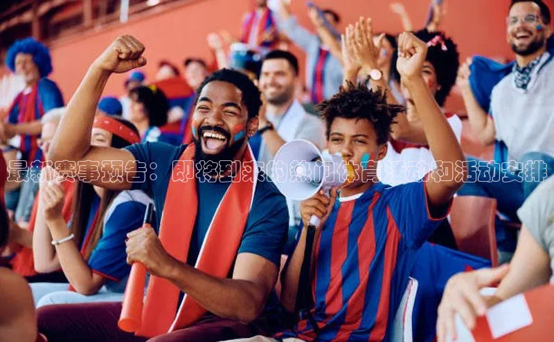 最新赛事预告：即将到来的热门体育活动和活动安排