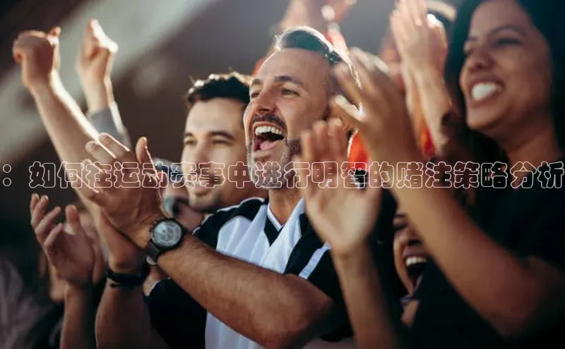 ：如何在运动赛事中进行明智的赌注策略分析