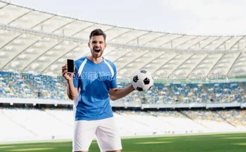 城市的活力：2023年城市运动会的热门项目与特色比赛