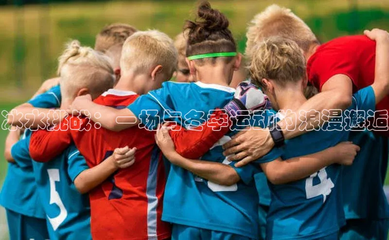 冰水挑战：一场与冬季运动的浪漫邂逅