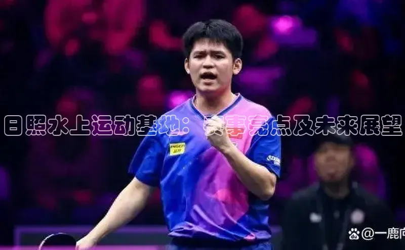 日照水上运动基地：赛事亮点及未来展望