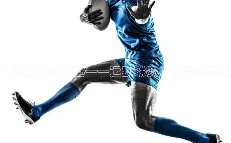 ：顶级体育盛宴——运动联赛中的赛事亮点