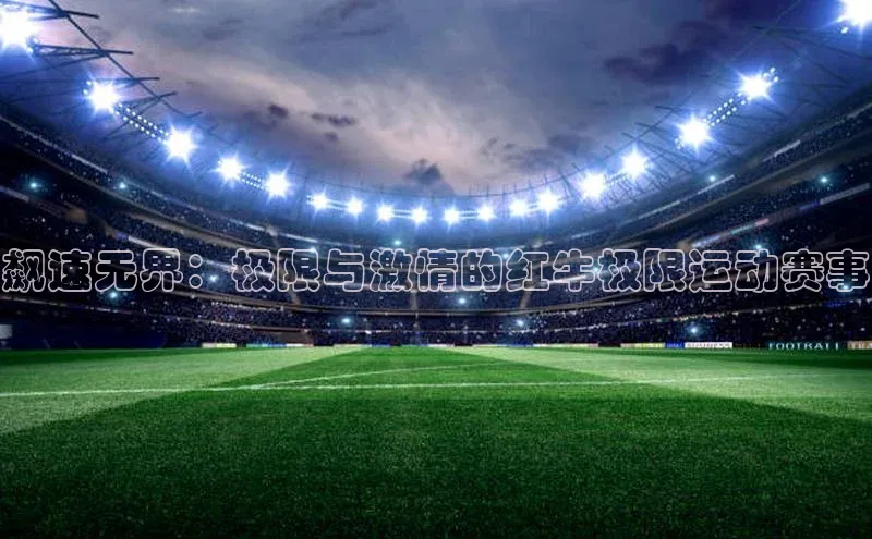 飙速无界：极限与激情的红牛极限运动赛事