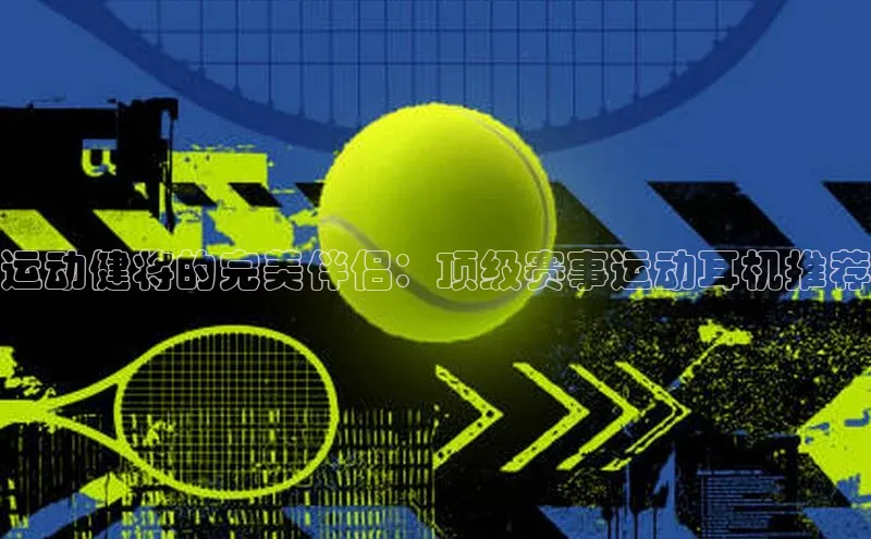 运动健将的完美伴侣：顶级赛事运动耳机推荐